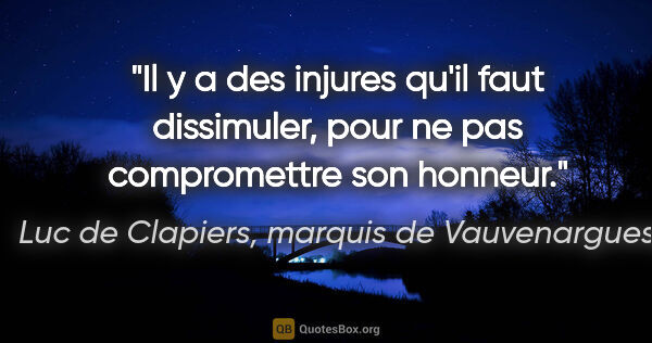 Luc de Clapiers, marquis de Vauvenargues citation: "Il y a des injures qu'il faut dissimuler, pour ne pas..."
