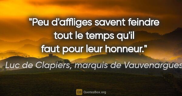 Luc de Clapiers, marquis de Vauvenargues citation: "Peu d'affliges savent feindre tout le temps qu'il faut pour..."