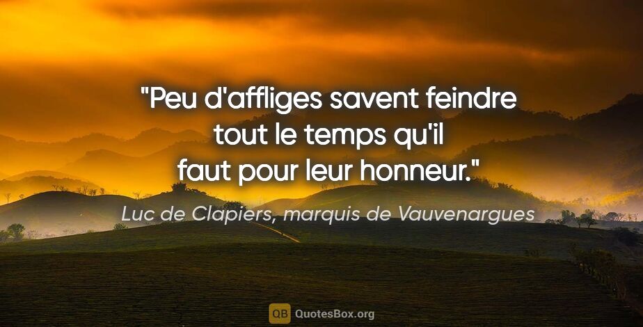 Luc de Clapiers, marquis de Vauvenargues citation: "Peu d'affliges savent feindre tout le temps qu'il faut pour..."