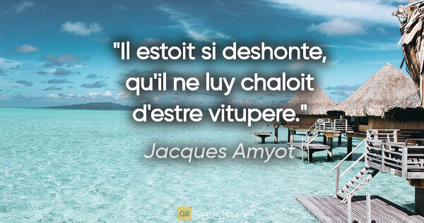 Jacques Amyot citation: "Il estoit si deshonte, qu'il ne luy chaloit d'estre vitupere."