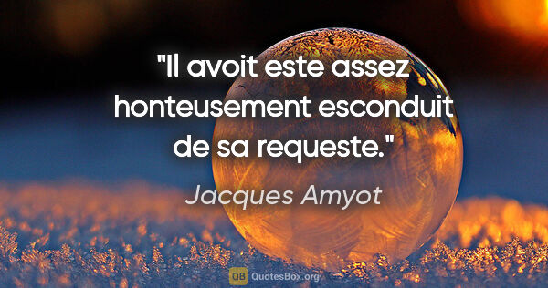 Jacques Amyot citation: "Il avoit este assez honteusement esconduit de sa requeste."