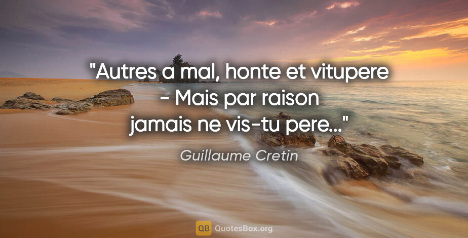 Guillaume Cretin citation: "Autres a mal, honte et vitupere - Mais par raison jamais ne..."