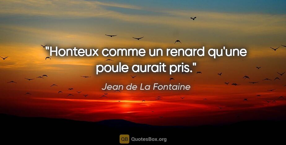 Jean de La Fontaine citation: "Honteux comme un renard qu'une poule aurait pris."
