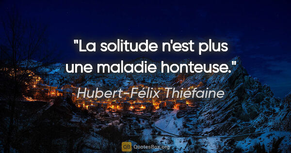 Hubert-Félix Thiéfaine citation: "La solitude n'est plus une maladie honteuse."