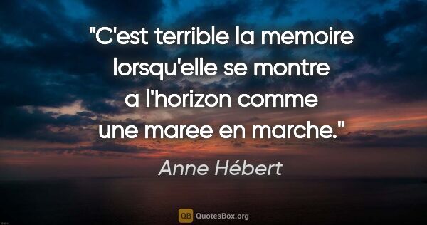 Anne Hébert citation: "C'est terrible la memoire lorsqu'elle se montre a l'horizon..."
