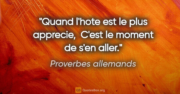 Proverbes allemands citation: "Quand l'hote est le plus apprecie,  C'est le moment de s'en..."