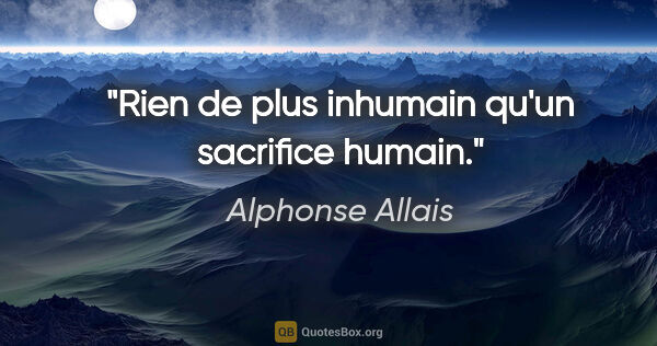 Alphonse Allais citation: "Rien de plus inhumain qu'un sacrifice humain."