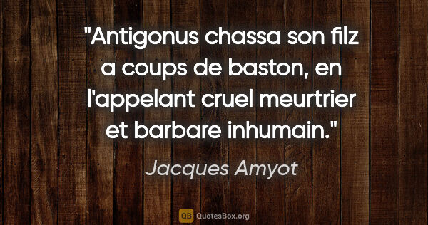 Jacques Amyot citation: "Antigonus chassa son filz a coups de baston, en l'appelant..."