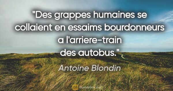 Antoine Blondin citation: "Des grappes humaines se collaient en essaims bourdonneurs a..."