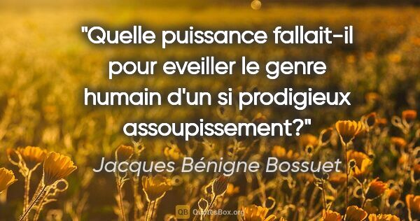 Jacques Bénigne Bossuet citation: "Quelle puissance fallait-il pour eveiller le genre humain d'un..."
