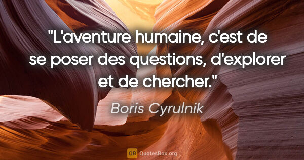 Boris Cyrulnik citation: "L'aventure humaine, c'est de se poser des questions,..."