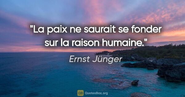 Ernst Jünger citation: "La paix ne saurait se fonder sur la raison humaine."