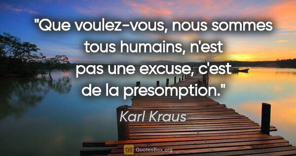 Karl Kraus citation: "«Que voulez-vous, nous sommes tous humains», n'est pas une..."