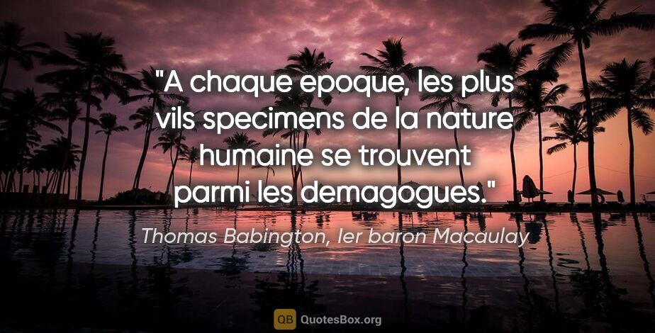 Thomas Babington, Ier baron Macaulay citation: "A chaque epoque, les plus vils specimens de la nature humaine..."