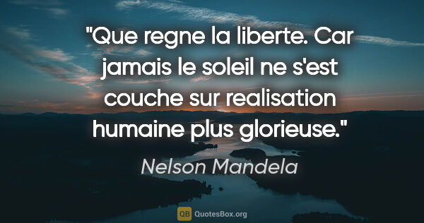 Nelson Mandela citation: "Que regne la liberte. Car jamais le soleil ne s'est couche sur..."