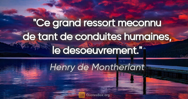 Henry de Montherlant citation: "Ce grand ressort meconnu de tant de conduites humaines, le..."