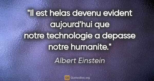 Albert Einstein citation: "Il est helas devenu evident aujourd'hui que notre technologie..."