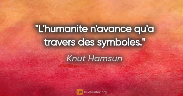 Knut Hamsun citation: "L'humanite n'avance qu'a travers des symboles."
