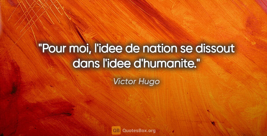 Victor Hugo citation: "Pour moi, l'idee de nation se dissout dans l'idee d'humanite."