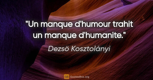 Dezsö Kosztolányi citation: "Un manque d'humour trahit un manque d'humanite."