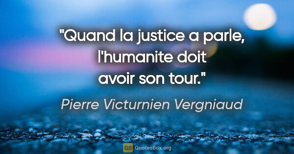 Pierre Victurnien Vergniaud citation: "Quand la justice a parle, l'humanite doit avoir son tour."