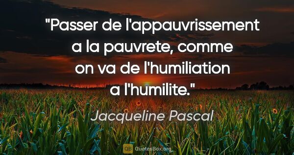 Jacqueline Pascal citation: "Passer de l'appauvrissement a la pauvrete, comme on va de..."