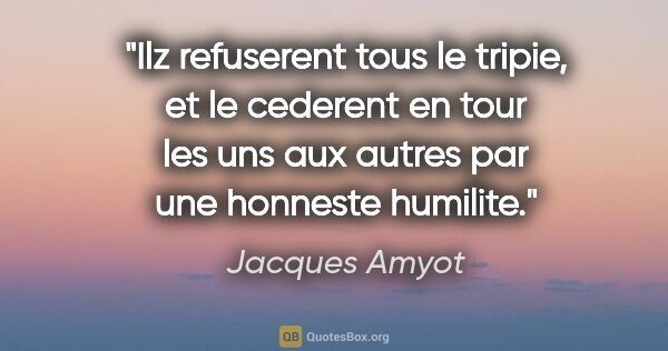 Jacques Amyot citation: "Ilz refuserent tous le tripie, et le cederent en tour les uns..."