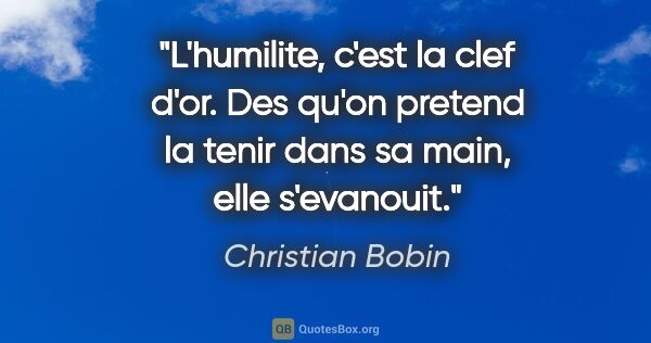 Christian Bobin citation: "L'humilite, c'est la clef d'or. Des qu'on pretend la tenir..."
