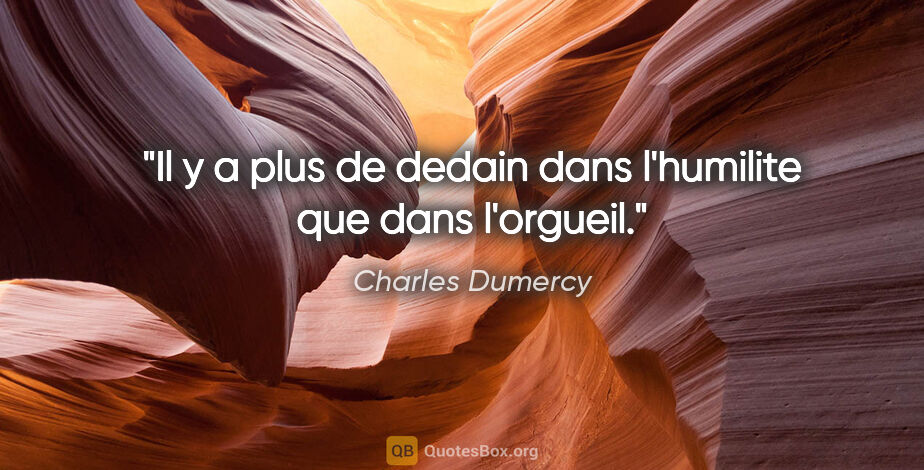 Charles Dumercy citation: "Il y a plus de dedain dans l'humilite que dans l'orgueil."