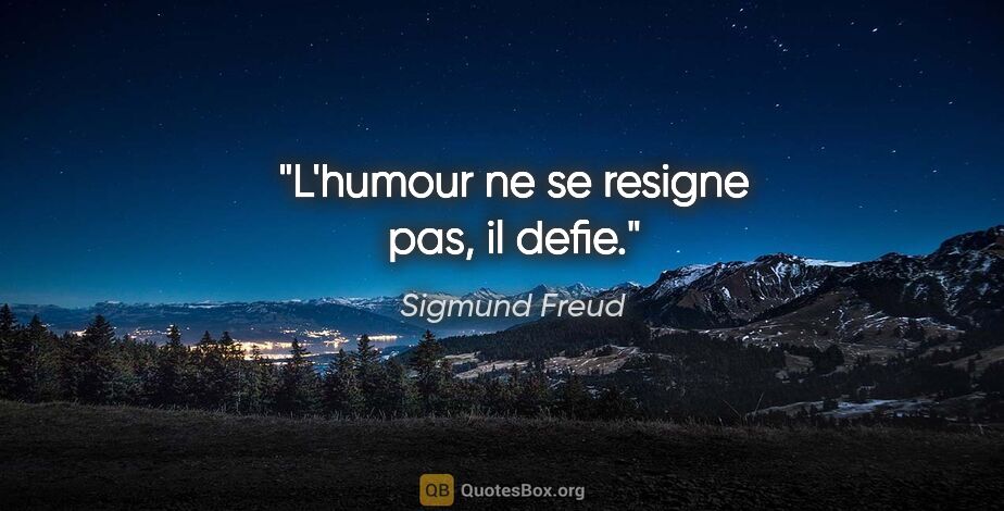 Sigmund Freud citation: "L'humour ne se resigne pas, il defie."