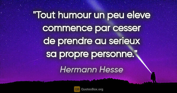 Hermann Hesse citation: "Tout humour un peu eleve commence par cesser de prendre au..."
