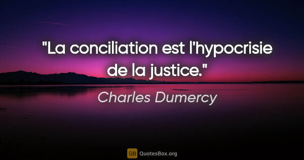 Charles Dumercy citation: "La conciliation est l'hypocrisie de la justice."