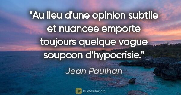 Jean Paulhan citation: "Au lieu d'une opinion subtile et nuancee emporte toujours..."