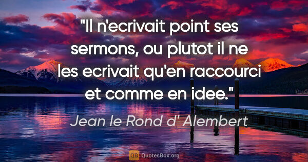 Jean le Rond d' Alembert citation: "Il n'ecrivait point ses sermons, ou plutot il ne les ecrivait..."