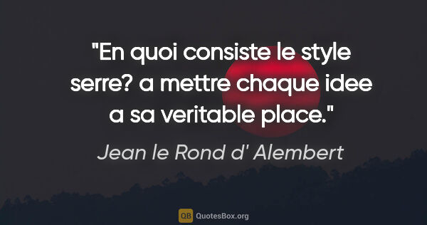 Jean le Rond d' Alembert citation: "En quoi consiste le style serre? a mettre chaque idee a sa..."