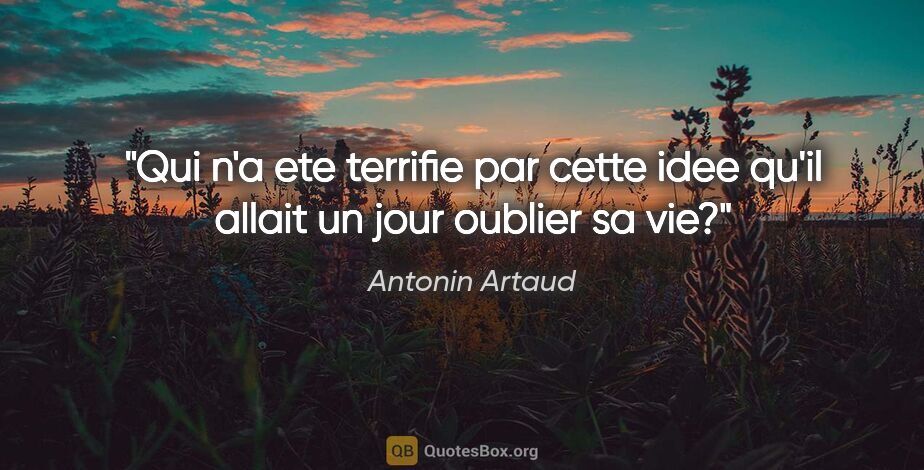 Antonin Artaud citation: "Qui n'a ete terrifie par cette idee qu'il allait un jour..."