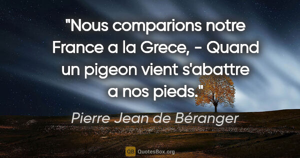 Pierre Jean de Béranger citation: "Nous comparions notre France a la Grece, - Quand un pigeon..."