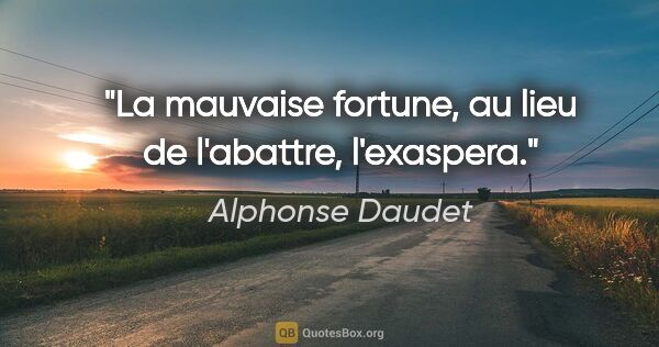 Alphonse Daudet citation: "La mauvaise fortune, au lieu de l'abattre, l'exaspera."