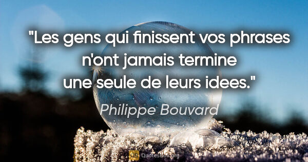 Philippe Bouvard citation: "Les gens qui finissent vos phrases n'ont jamais termine une..."