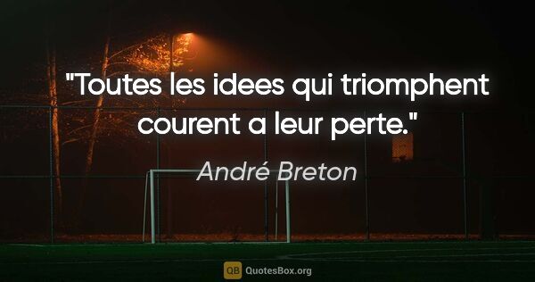 André Breton citation: "Toutes les idees qui triomphent courent a leur perte."