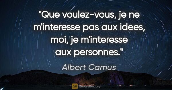 Albert Camus citation: "Que voulez-vous, je ne m'interesse pas aux idees, moi, je..."