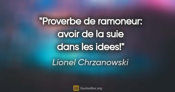Lionel Chrzanowski citation: "Proverbe de ramoneur: avoir de la suie dans les idees!"