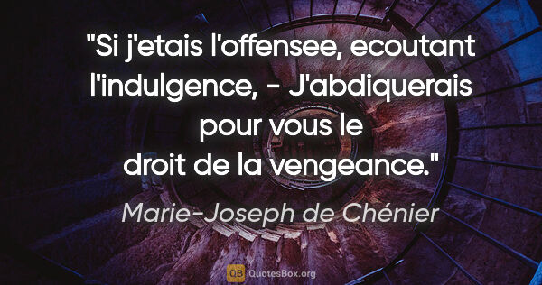 Marie-Joseph de Chénier citation: "Si j'etais l'offensee, ecoutant l'indulgence, - J'abdiquerais..."