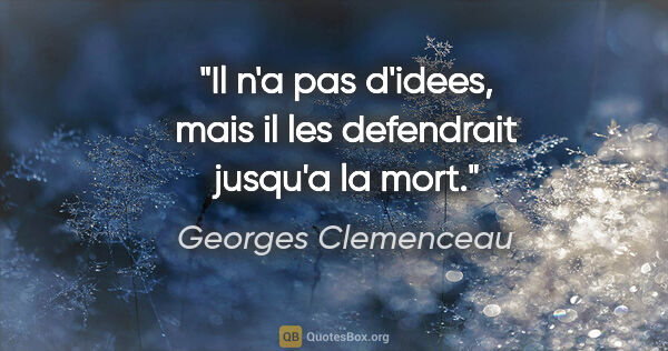 Georges Clemenceau citation: "Il n'a pas d'idees, mais il les defendrait jusqu'a la mort."