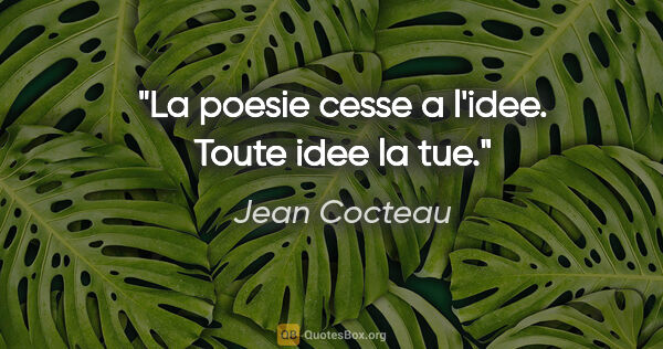 Jean Cocteau citation: "La poesie cesse a l'idee. Toute idee la tue."