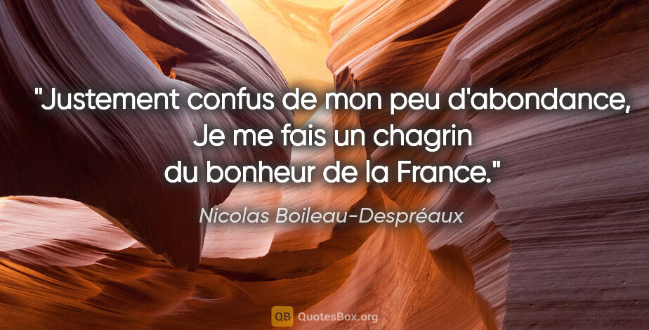 Nicolas Boileau-Despréaux citation: "Justement confus de mon peu d'abondance, Je me fais un chagrin..."