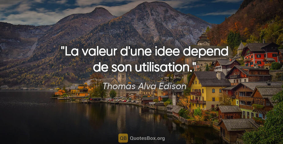 Thomas Alva Edison citation: "La valeur d'une idee depend de son utilisation."