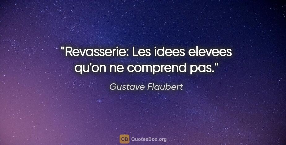 Gustave Flaubert citation: "Revasserie: Les idees elevees qu'on ne comprend pas."