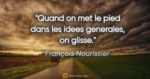 François Nourissier citation: "Quand on met le pied dans les idees generales, on glisse."