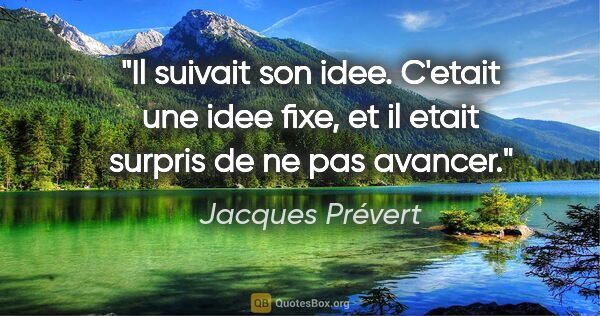 Jacques Prévert citation: "Il suivait son idee. C'etait une idee fixe, et il etait..."